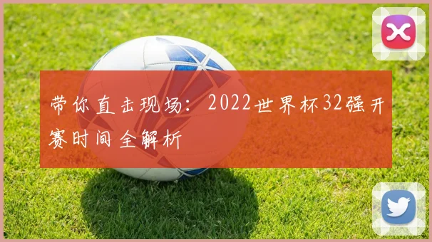 带你直击现场：2022世界杯32强开赛时间全解析
