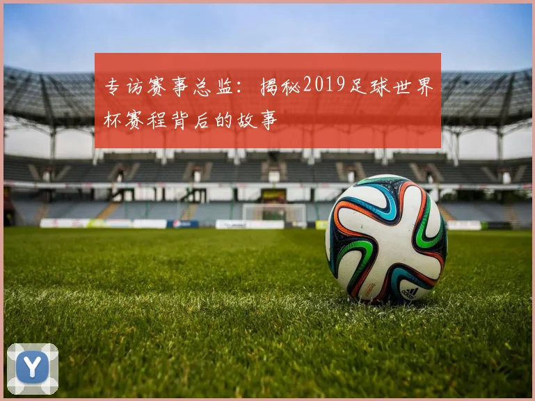 专访赛事总监：揭秘2019足球世界杯赛程背后的故事