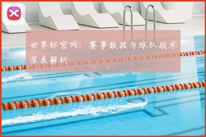 世界杯官网：赛事数据与球队战术深度解析