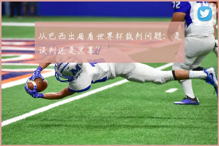 从巴西出局看世界杯裁判问题：是误判还是黑幕？