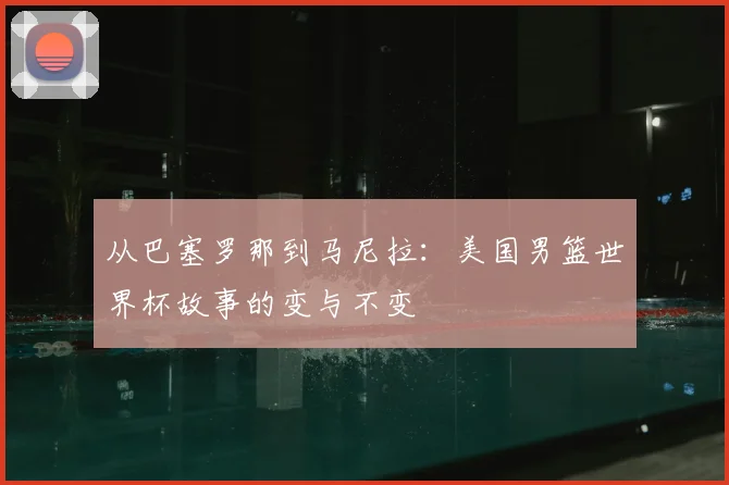 从巴塞罗那到马尼拉：美国男篮世界杯故事的变与不变