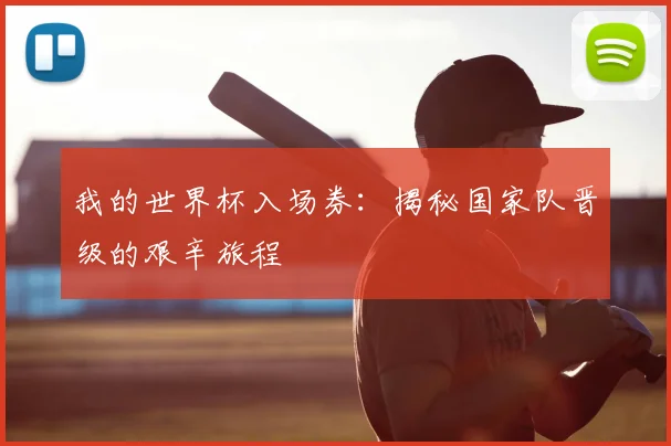 我的世界杯入场券:揭秘国家队晋级的艰辛旅程