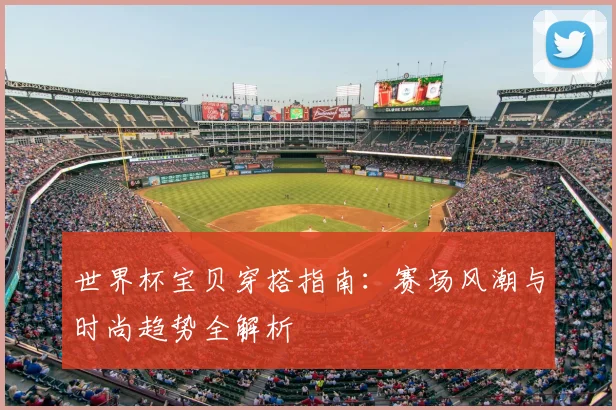 世界杯宝贝穿搭指南：赛场风潮与时尚趋势全解析