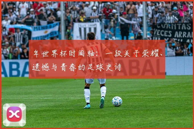 年世界杯时间轴：一段关于荣耀、遗憾与青春的足球史诗