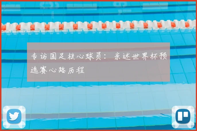 专访国足核心球员：亲述世界杯预选赛心路历程