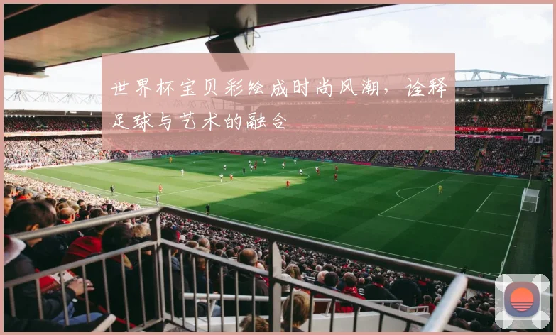 世界杯宝贝彩绘成时尚风潮，诠释足球与艺术的融合