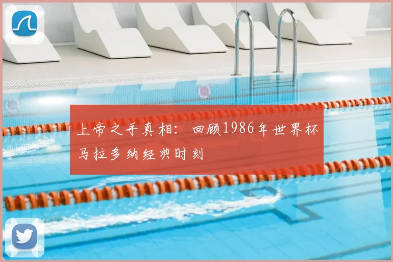上帝之手真相:回顾1986年世界杯马拉多纳经典时刻