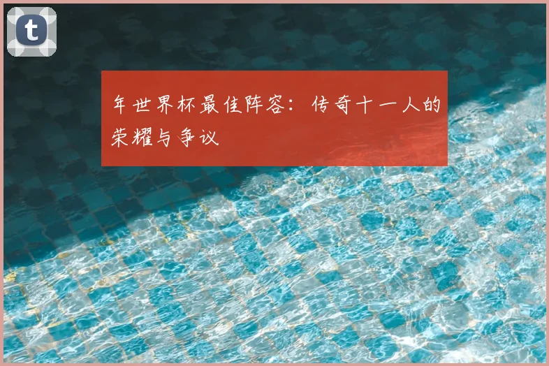 年世界杯最佳阵容：传奇十一人的荣耀与争议