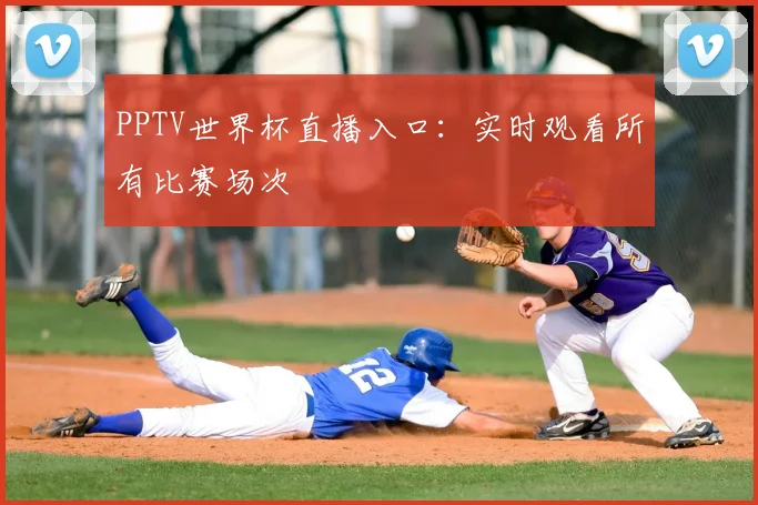 PPTV世界杯直播入口:实时观看所有比赛场次