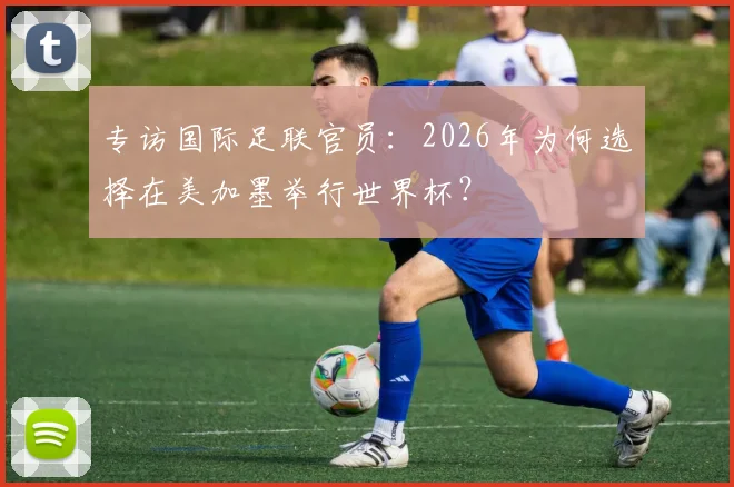 专访国际足联官员：2026年为何选择在美加墨举行世界杯？