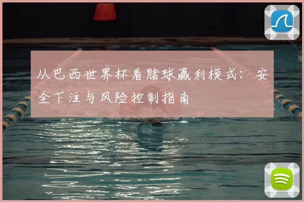 从巴西世界杯看赌球赢利模式：安全下注与风险控制指南