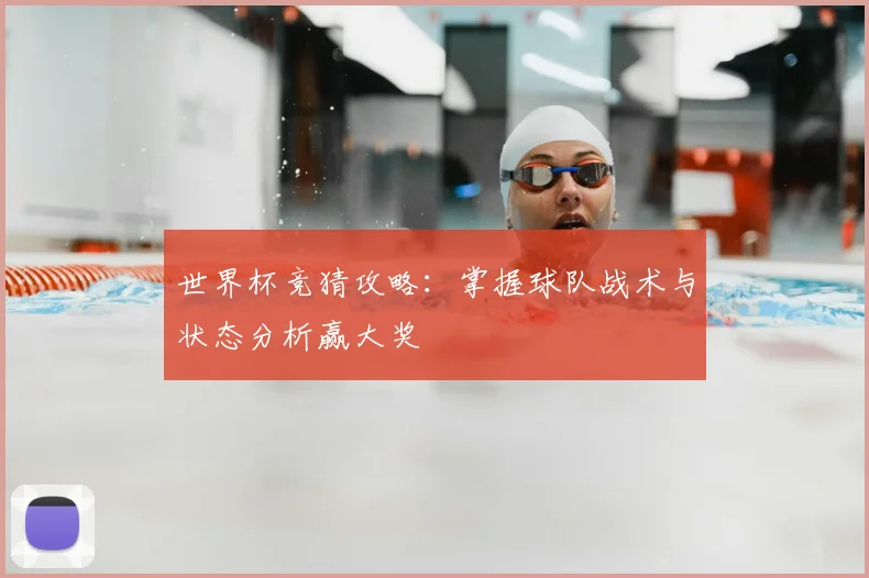 世界杯竞猜攻略：掌握球队战术与状态分析赢大奖