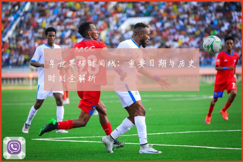 年世界杯时间线：重要日期与历史时刻全解析