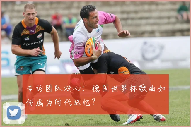 专访团队核心：德国世界杯歌曲如何成为时代记忆？